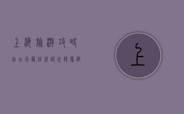 上海旅游攻略自由行最佳线路，玩转魔都的完美指南