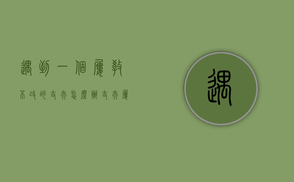 遇到一个屡教不改的丈夫怎么办（丈夫屡教不改怎么办？你可以这样做！）