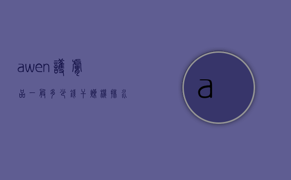 awen护肤品一般多少钱（干燥机排水时间调整）