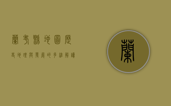 兰考县地图，历史、地理与发展的多维解读