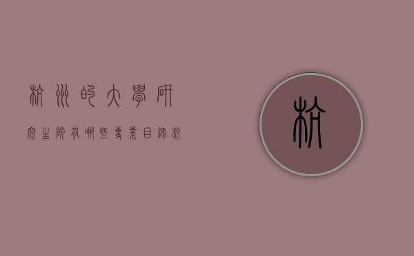 杭州的大学研究生院有哪些专业目录（杭州大学研究生招生简章）
