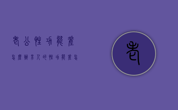 老公性功能差怎么办（男人的性功能差怎么办）