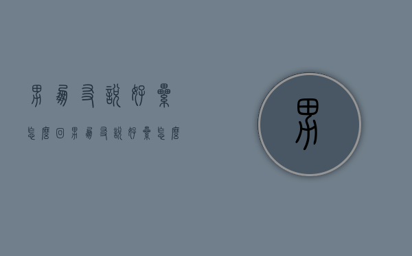 男朋友说好累怎么回（男朋友说好累怎么回复 我没在他身边）