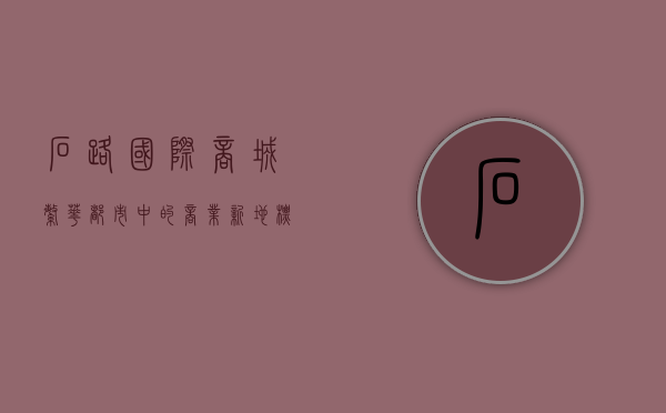 石路国际商城，繁华都市中的商业新地标