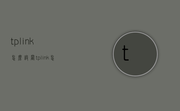 tplink怎么设置（tplink怎么设置连接设备数量）