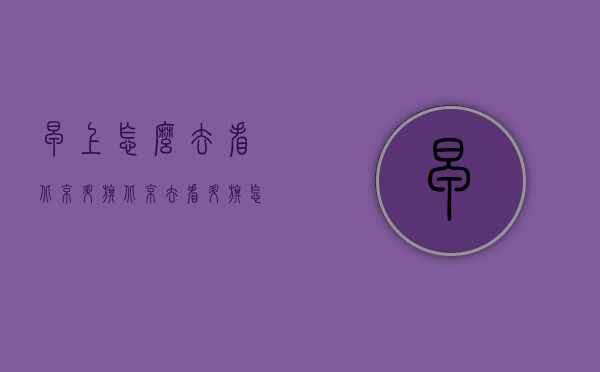 早上怎么去看北京升旗（北京去看升旗怎么去）