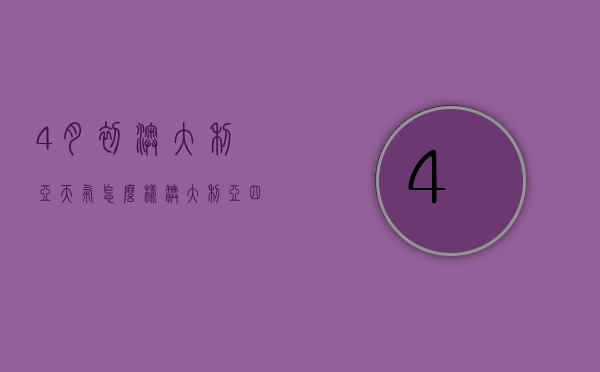 4月初澳大利亚天气怎么样（澳大利亚四季的天气情况）