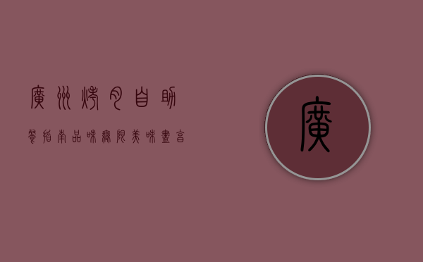 广州烤肉自助餐指南，品味无限美味，尽享饕餮盛宴