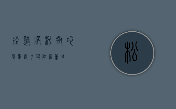 松鳞病,松树的隐形杀手与防治策略 松鳞病,松树的隐形杀手与防治策略