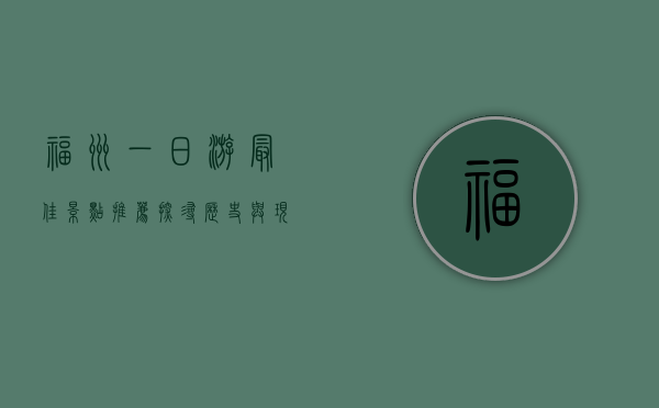 福州一日游最佳景点推荐，探寻历史与现代的完美融合