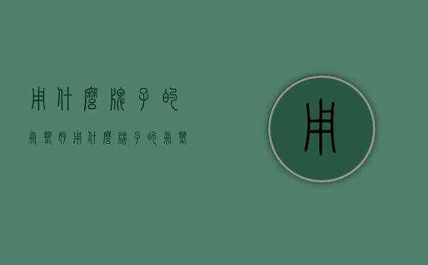 用什么牌子的气垫好（用什么牌子的气垫好用又实惠）
