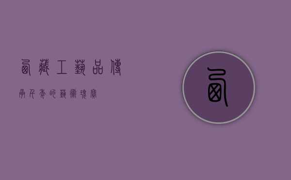 西藏工艺品，传承千年的艺术瑰宝