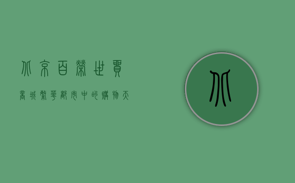 北京百荣世贸商城，繁华都市中的购物天堂