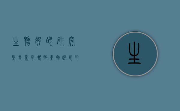 生物好的研究生专业有哪些（生物好的研究生专业有哪些学校）