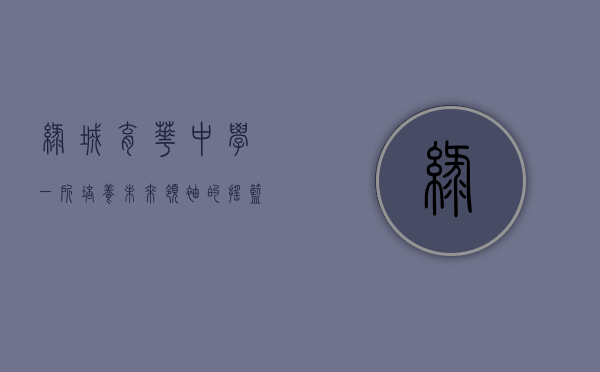 绿城育华中学，一所培养未来领袖的摇篮