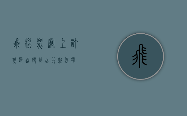 飞机票网上订票电话，便捷出行新选择