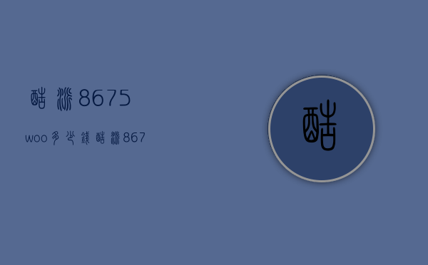 酷派8675woo多少钱（酷派8675a多少钱）