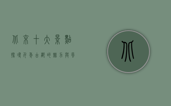 北京十大景点，探寻千年古都的魅力与风采