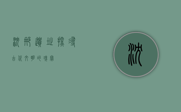 沈那遗址，探寻古代文明的瑰宝