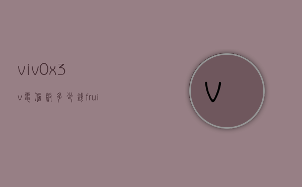 viv0x3v电信版多少钱（fruit词组）