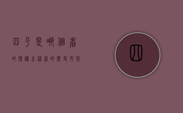 四平是哪个省的？探秘吉林省的历史文化名城