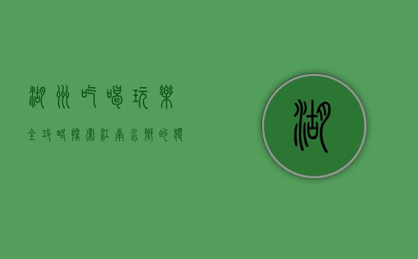 湖州吃喝玩乐全攻略，探索江南水乡的独特魅力