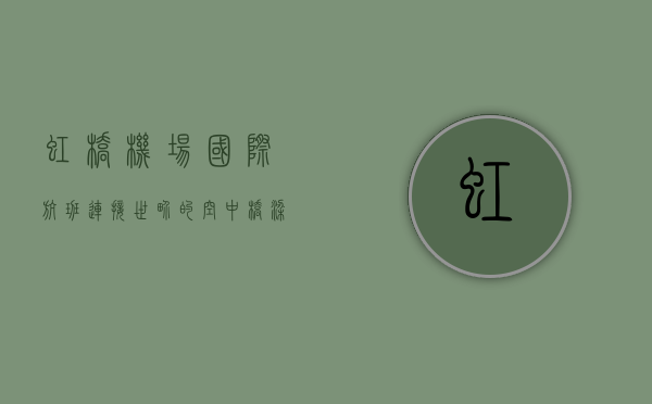 虹桥机场国际航班，连接世界的空中桥梁