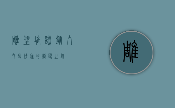 雕塑培训，从入门到精通的艺术之旅