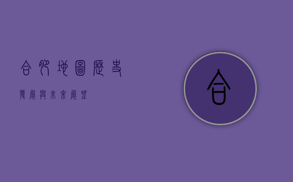 合肥地图，历史、发展与未来展望