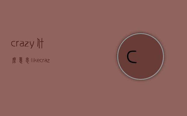crazy什么意思（like crazy什么意思）