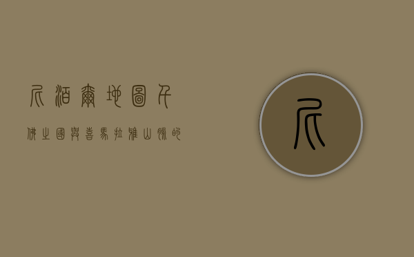 尼泊尔地图，千佛之国与喜马拉雅山脉的交响诗