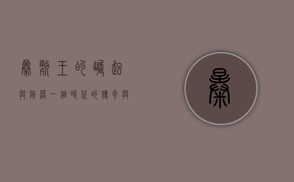 暴毙王的崛起与陨落，一个时代的传奇与反思