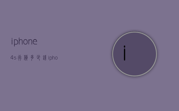 iphone4s行货多少钱（iphone4s发售时多少钱一台）