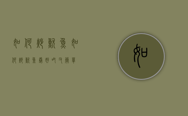 如何炒鱿鱼（如何炒鱿鱼卷好吃又简单）