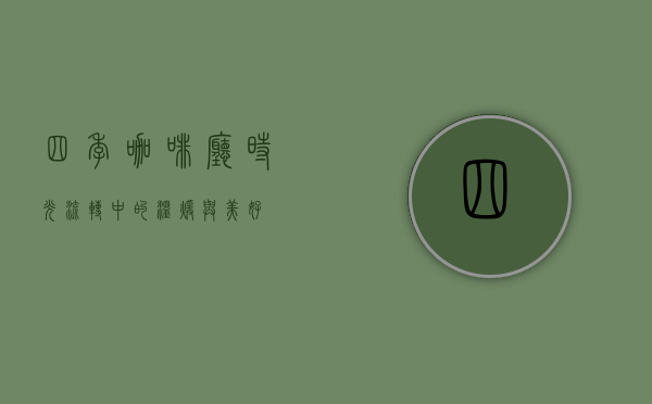 四季咖啡厅，时光流转中的温暖与美好