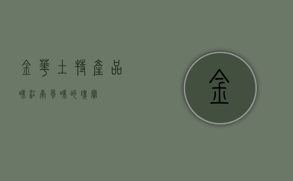 金华土特产，品味江南风味的瑰宝