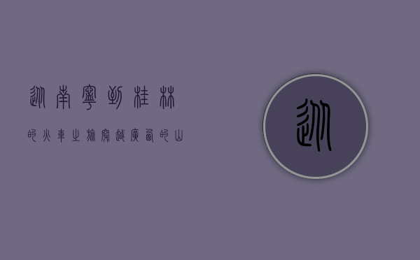 从南宁到桂林的火车之旅，穿越广西的山水画卷