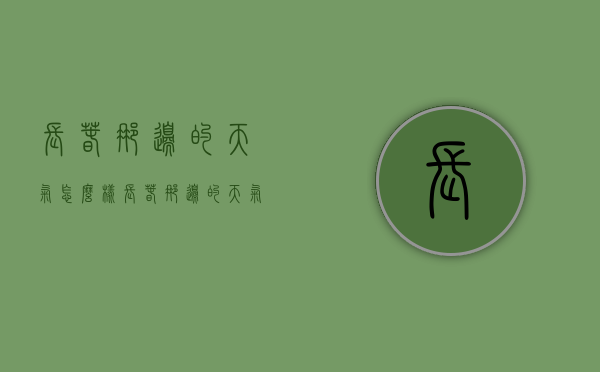 长春那边的天气怎么样（长春那边的天气怎么样呀）