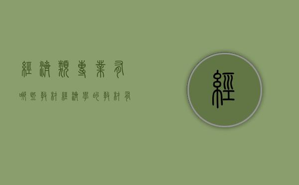 经济类专业有哪些教材（经济学的教材有哪些）
