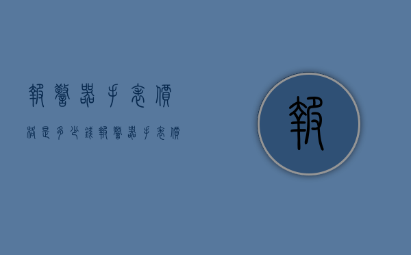 报警器手表价格是多少钱（报警器手表价格是多少钱的）