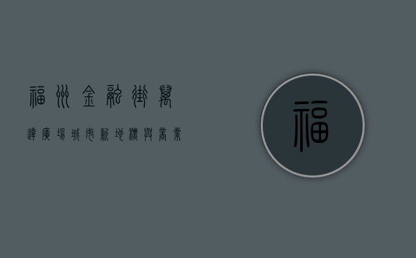 福州金融街万达广场，城市新地标与商业新典范