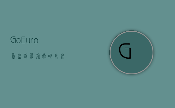 GoEuro，重塑欧洲旅行的未来