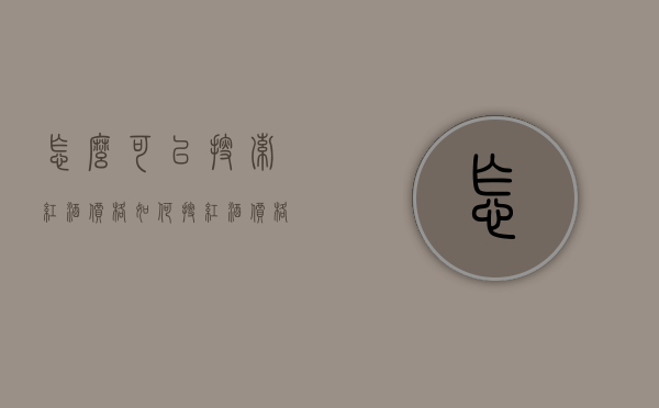 怎么可以搜索红酒价格（如何搜红酒价格）