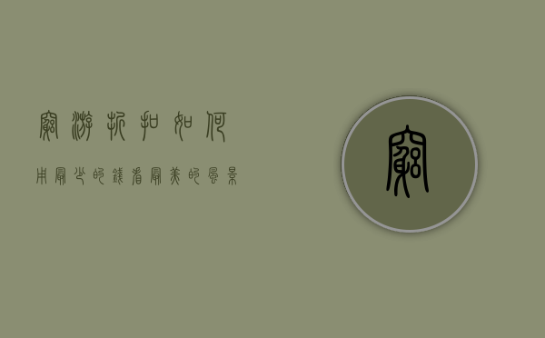 穷游折扣，如何用最少的钱看最美的风景