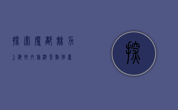 探索魔都魅力，上海市内旅游景点推荐