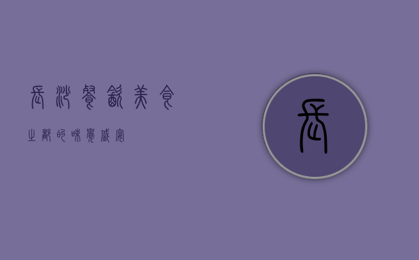 长沙餐饮，美食之都的味觉盛宴
