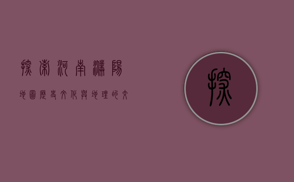 探索河南濮阳地图，历史、文化与地理的交汇点
