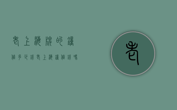 老上海牌的钟值多少钱（老上海钟值钱吗）