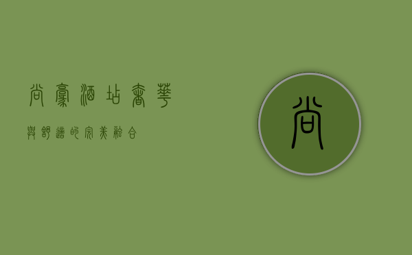 尚豪酒店，奢华与舒适的完美融合
