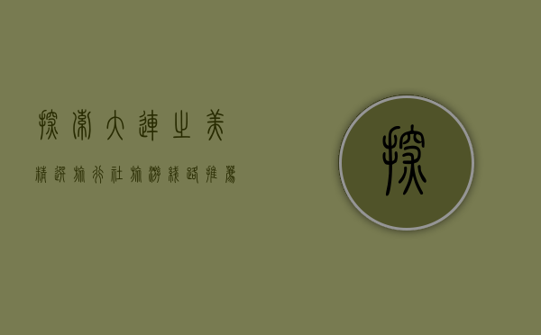探索大连之美，精选旅行社旅游线路推荐